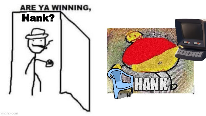 Hank be slayyin those children | Hank? | image tagged in are ya winning son,hank,hank sitting,gamer hank | made w/ Imgflip meme maker