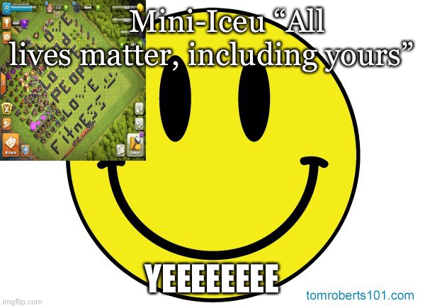 Smiley face | Mini-Iceu “All lives matter, including yours” YEEEEEEEE | image tagged in smiley face | made w/ Imgflip meme maker