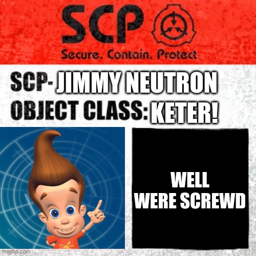 SCP Label Template: Keter | KETER! JIMMY NEUTRON; WELL WERE SCREWD | image tagged in scp label template keter | made w/ Imgflip meme maker