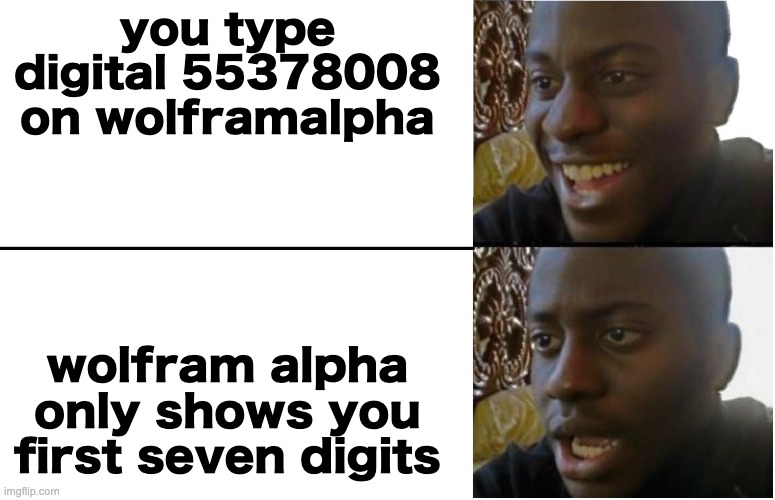 Disappointed Black Guy | you type digital 55378008 on wolframalpha wolfram alpha only shows you first seven digits | image tagged in disappointed black guy | made w/ Imgflip meme maker