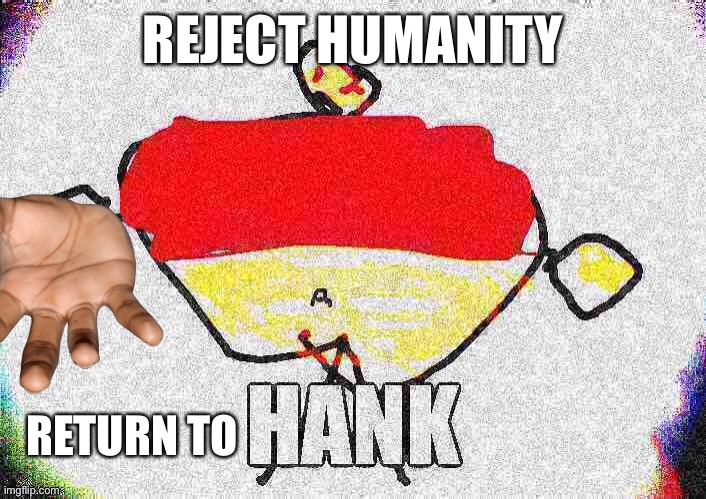 Hank invites you with welcoming hands(: | REJECT HUMANITY; RETURN TO | image tagged in hank,return to hank | made w/ Imgflip meme maker