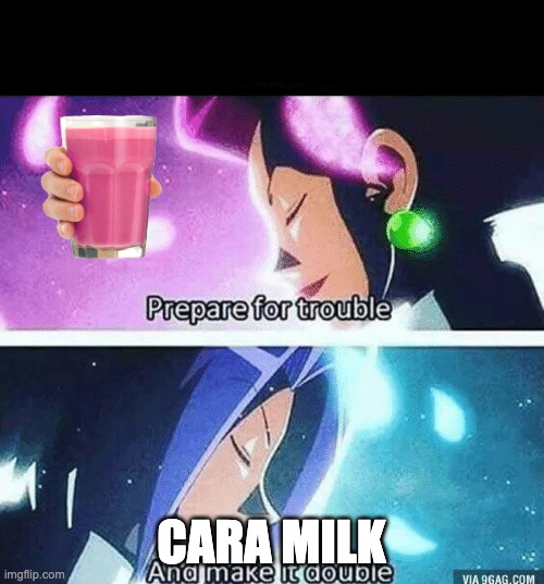 Prepare for trouble and make it double | CARA MILK | image tagged in prepare for trouble and make it double | made w/ Imgflip meme maker