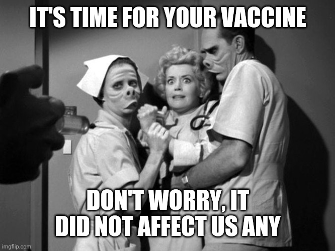 Vaccine Time | IT'S TIME FOR YOUR VACCINE; DON'T WORRY, IT DID NOT AFFECT US ANY | image tagged in twilight zone eye of the beholder,funny,covid 19,vaccine,pro-vaccine | made w/ Imgflip meme maker