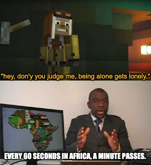 Harper, all I can say is "Thanks, Captain Obvious" | "hey, don'y you judge me, being alone gets lonely."; EVERY 60 SECONDS IN AFRICA, A MINUTE PASSES. | image tagged in every 60 seconds in africa a minute passes | made w/ Imgflip meme maker