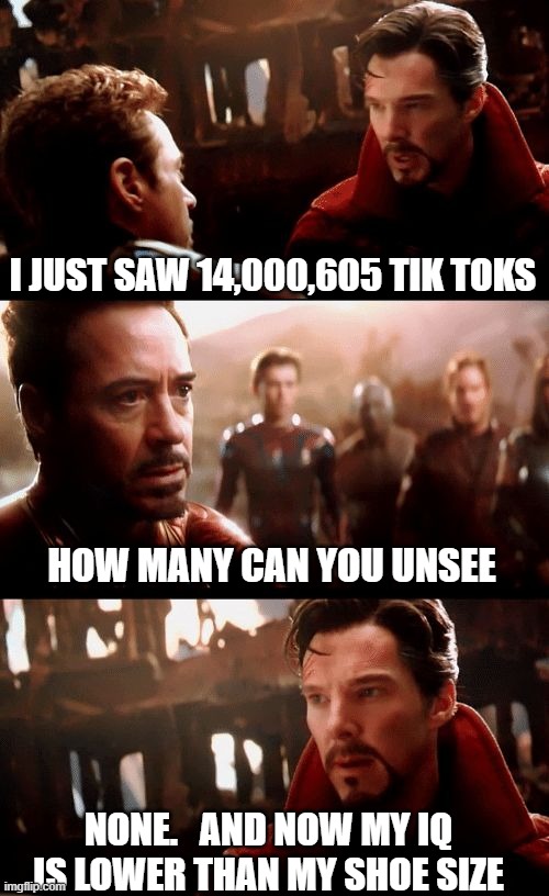 dr strange futures | I JUST SAW 14,000,605 TIK TOKS; HOW MANY CAN YOU UNSEE; NONE.   AND NOW MY IQ IS LOWER THAN MY SHOE SIZE | image tagged in dr strange futures,tik tok,tik tok sucks,imgflip,imgflip users,meanwhile on imgflip | made w/ Imgflip meme maker