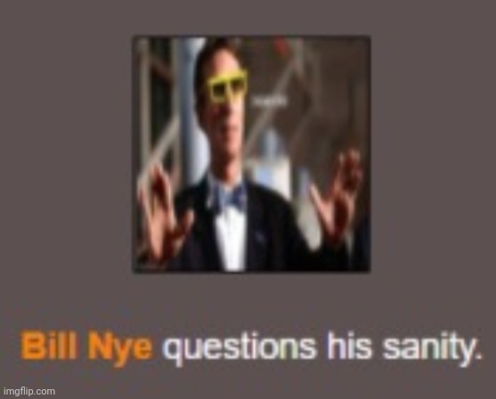 Bill Nye questions his sanity | image tagged in bill nye questions his sanity | made w/ Imgflip meme maker