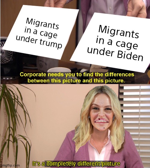 They're The Same Picture Meme | Migrants in a cage under trump; Migrants in a cage under Biden; It's a completely different picture | image tagged in memes,they're the same picture,washed up hag | made w/ Imgflip meme maker