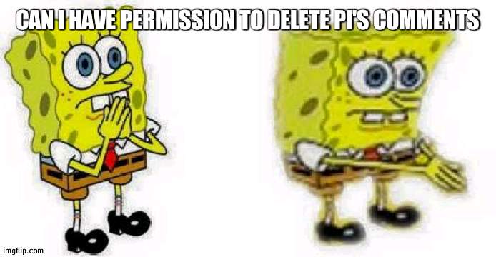 They are getting out of hand | CAN I HAVE PERMISSION TO DELETE PI'S COMMENTS | image tagged in spongebob inhale boi,bloody | made w/ Imgflip meme maker