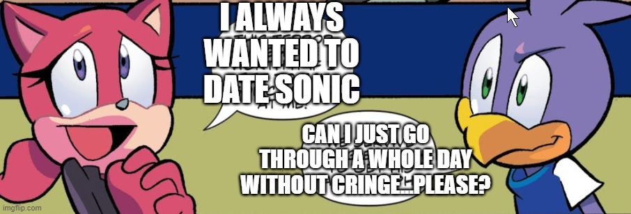 Soooooonic | I ALWAYS WANTED TO DATE SONIC; CAN I JUST GO THROUGH A WHOLE DAY WITHOUT CRINGE...PLEASE? | made w/ Imgflip meme maker