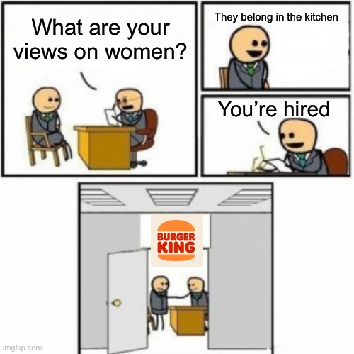 You’re Hired Cartoon | They belong in the kitchen; What are your views on women? You’re hired | image tagged in you re hired cartoon,memes | made w/ Imgflip meme maker