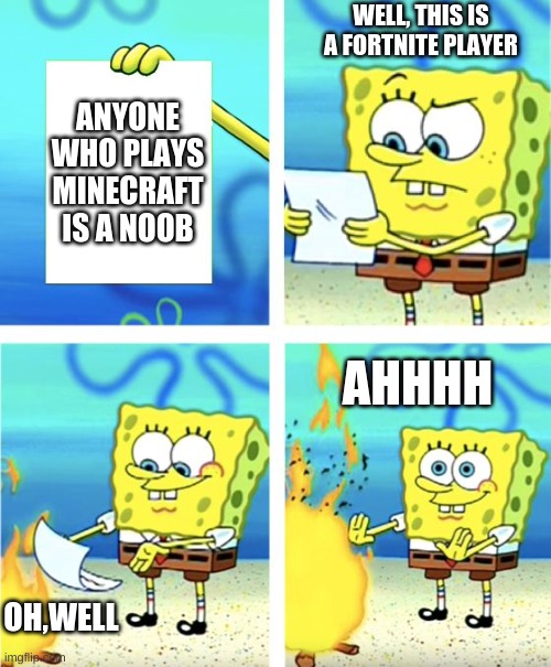 Sponge | WELL, THIS IS A FORTNITE PLAYER; ANYONE WHO PLAYS MINECRAFT IS A NOOB; AHHHH; OH,WELL | image tagged in spongebob burning paper | made w/ Imgflip meme maker
