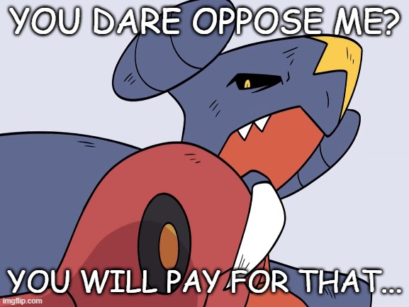 Meme | YOU DARE OPPOSE ME? YOU WILL PAY FOR THAT... | image tagged in garchomp,pokemon,jaiden animations,haha,scizor,cynthia's garchomp | made w/ Imgflip meme maker