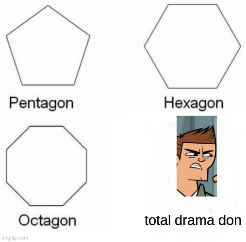 Pentagon Hexagon Octagon Total Drama Don | total drama don | image tagged in memes,pentagon hexagon octagon | made w/ Imgflip meme maker