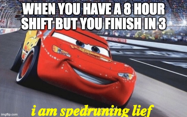 I am speed | WHEN YOU HAVE A 8 HOUR SHIFT BUT YOU FINISH IN 3 i am spedruning lief | image tagged in i am speed | made w/ Imgflip meme maker