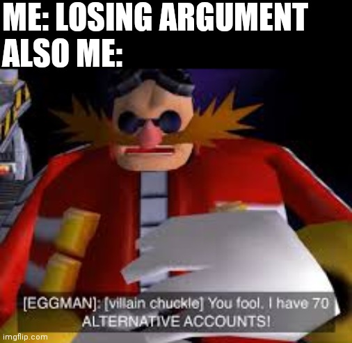 Eggman Alternative Accounts | ME: LOSING ARGUMENT
ALSO ME: | image tagged in eggman alternative accounts | made w/ Imgflip meme maker