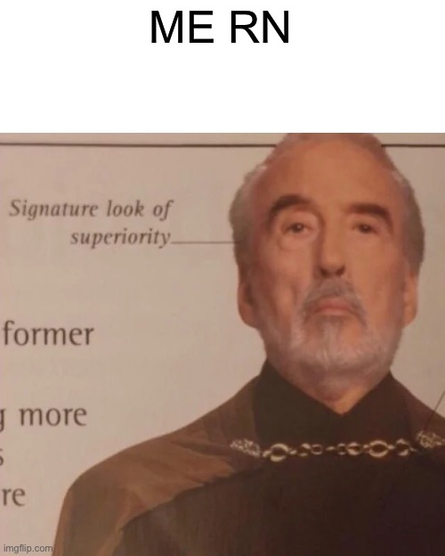 Signature Look of superiority | ME RN | image tagged in signature look of superiority | made w/ Imgflip meme maker