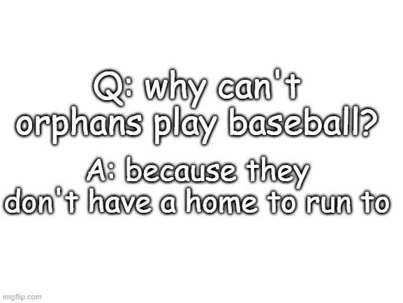 if ur a orphan, no offense | Q: why can't orphans play baseball? A: because they don't have a home to run to | image tagged in blank white template | made w/ Imgflip meme maker