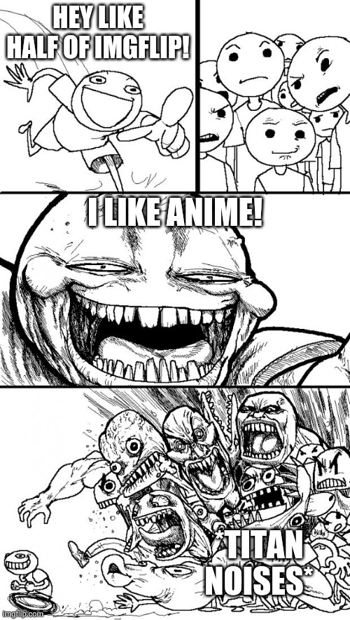 Hi | HEY LIKE HALF OF IMGFLIP! I LIKE ANIME! *TITAN NOISES* | image tagged in memes,hey internet,attack on titan | made w/ Imgflip meme maker