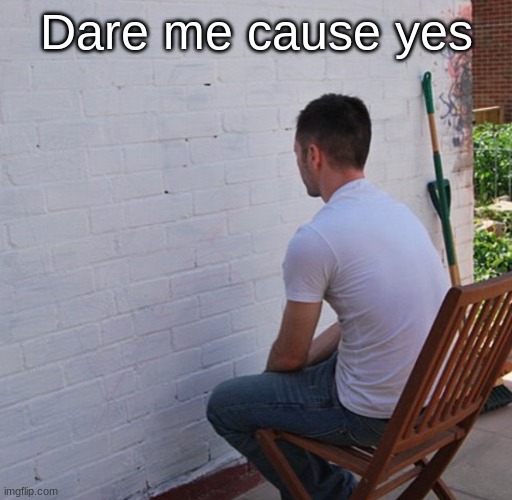 Bored | Dare me cause yes | image tagged in bored | made w/ Imgflip meme maker