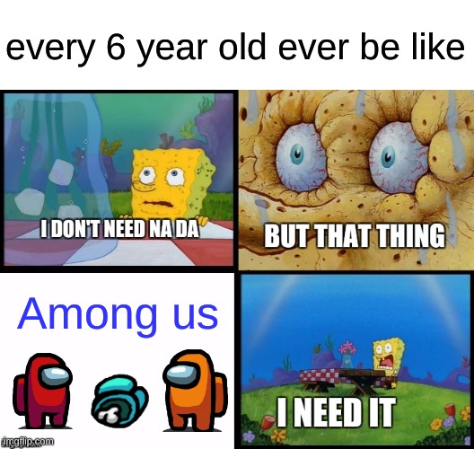 unless you're trapped in 2015 | every 6 year old ever be like; Among us | image tagged in but that thing i need it spongebob v 2,spongebob,memes,funny,i dont need na da | made w/ Imgflip meme maker