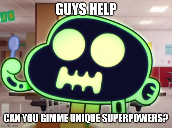 Dead | GUYS HELP; CAN YOU GIMME UNIQUE SUPERPOWERS? | image tagged in dead | made w/ Imgflip meme maker