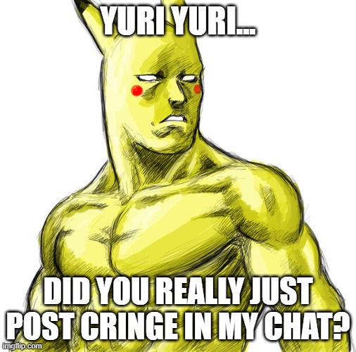 Massively Powerful Moderator | YURI YURI... DID YOU REALLY JUST POST CRINGE IN MY CHAT? | image tagged in pokemon,jojo's bizarre adventure | made w/ Imgflip meme maker