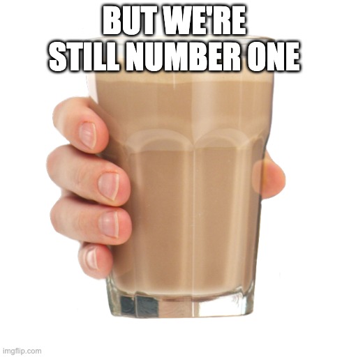 Choccy Milk | BUT WE'RE STILL NUMBER ONE | image tagged in choccy milk | made w/ Imgflip meme maker