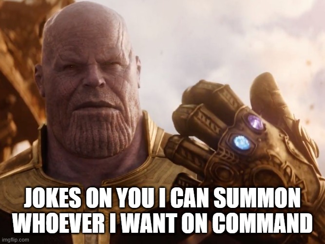 Thanos Smile | JOKES ON YOU I CAN SUMMON WHOEVER I WANT ON COMMAND | image tagged in thanos smile | made w/ Imgflip meme maker