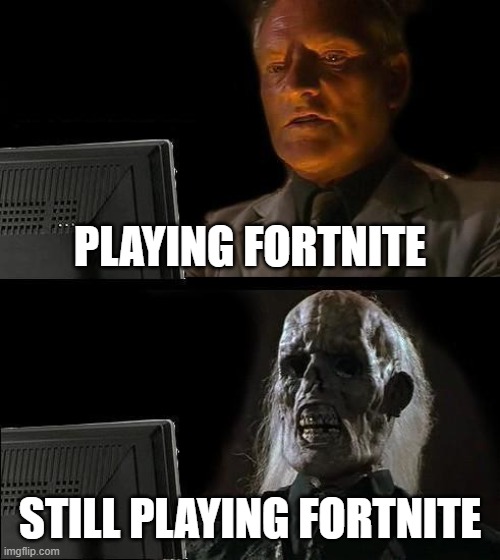 I'll Just Wait Here | PLAYING FORTNITE; STILL PLAYING FORTNITE | image tagged in memes,i'll just wait here | made w/ Imgflip meme maker