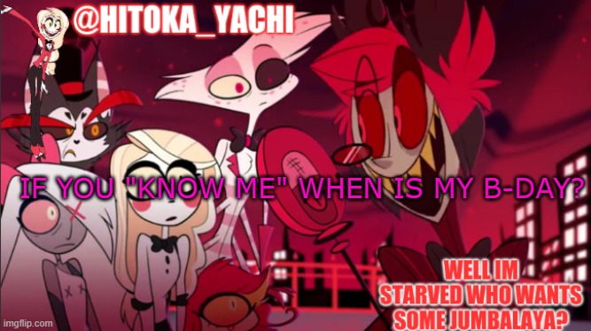 trying to start a trend ig :/ | IF YOU "KNOW ME" WHEN IS MY B-DAY? | image tagged in hitoka_yachi hazbin announcement | made w/ Imgflip meme maker