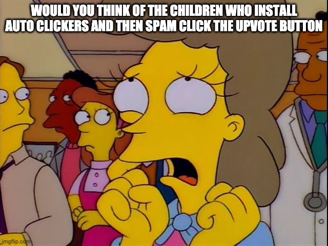 Helen Lovejoy - Children | WOULD YOU THINK OF THE CHILDREN WHO INSTALL AUTO CLICKERS AND THEN SPAM CLICK THE UPVOTE BUTTON | image tagged in helen lovejoy - children | made w/ Imgflip meme maker