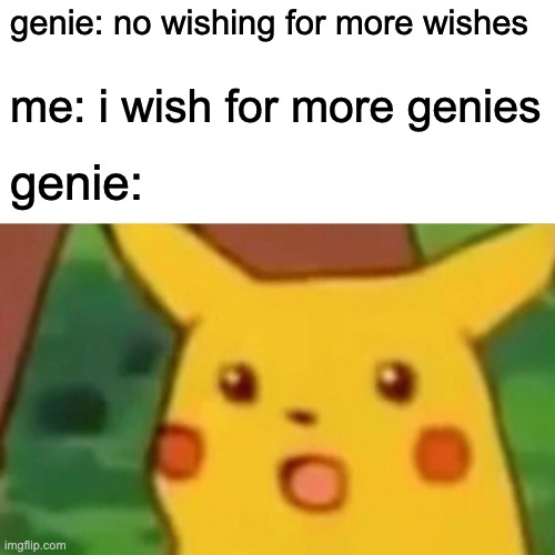 Surprised Pikachu Meme | genie: no wishing for more wishes me: i wish for more genies genie: | image tagged in memes,surprised pikachu | made w/ Imgflip meme maker