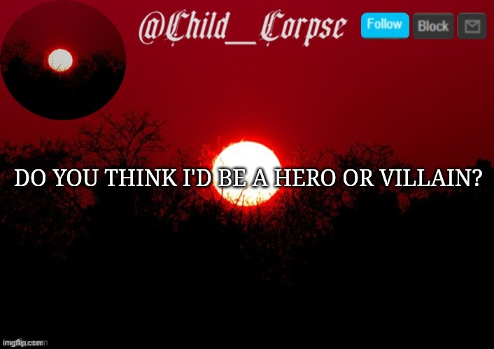 Child_Corpse announcement template | DO YOU THINK I'D BE A HERO OR VILLAIN? | image tagged in child_corpse announcement template | made w/ Imgflip meme maker