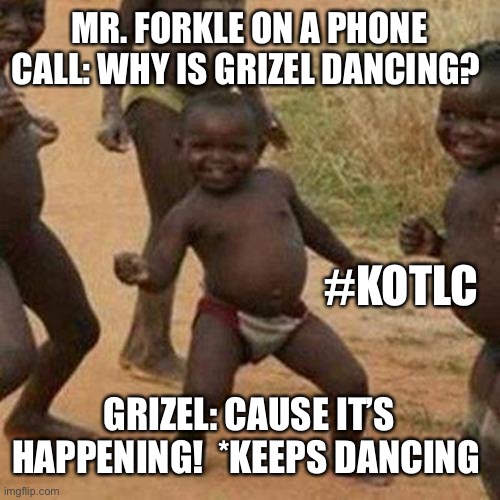 KotLC grizel | MR. FORKLE ON A PHONE CALL: WHY IS GRIZEL DANCING? #KOTLC; GRIZEL: CAUSE IT’S HAPPENING!  *KEEPS DANCING | image tagged in memes,third world success kid | made w/ Imgflip meme maker