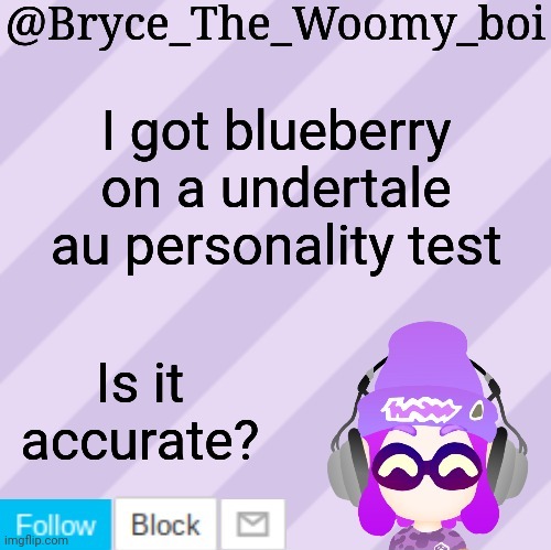 Bryce_The_Woomy_bois new NEW announcement template | I got blueberry on a undertale au personality test; Is it accurate? | image tagged in bryce_the_woomy_bois new new announcement template | made w/ Imgflip meme maker