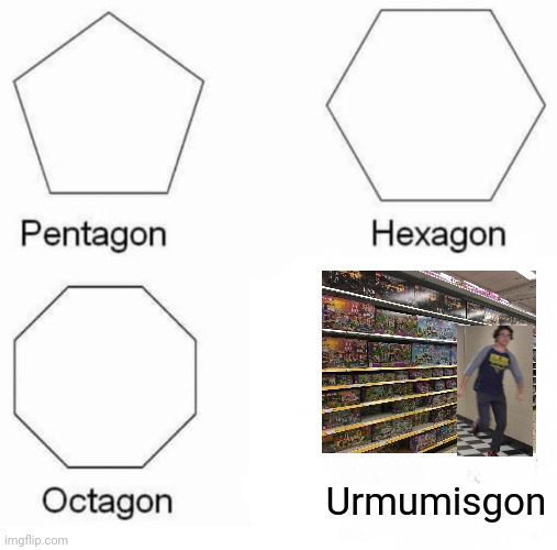 I used to ask my mom if I could go to the lego aisle.But then...Lockdown happened | Urmumisgon | image tagged in memes,pentagon hexagon octagon,funny | made w/ Imgflip meme maker
