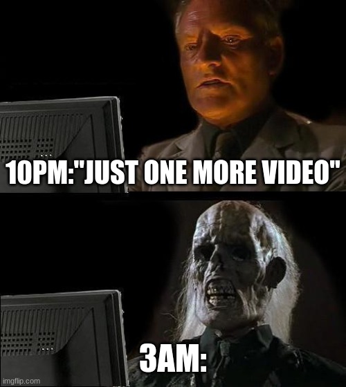 I'll Just Wait Here Meme | 10PM:"JUST ONE MORE VIDEO"; 3AM: | image tagged in memes,i'll just wait here | made w/ Imgflip meme maker