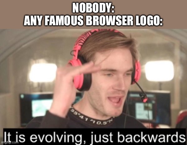 Untitled meme | NOBODY:
ANY FAMOUS BROWSER LOGO: | image tagged in it is evolving just backwards | made w/ Imgflip meme maker