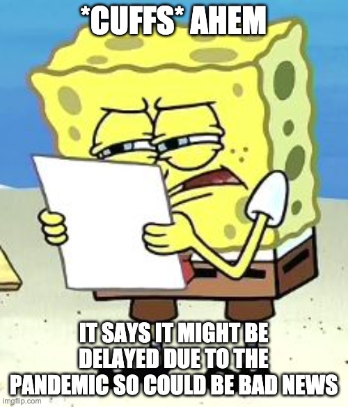 Spongebob Fine Print | *CUFFS* AHEM IT SAYS IT MIGHT BE DELAYED DUE TO THE PANDEMIC SO COULD BE BAD NEWS | image tagged in spongebob fine print | made w/ Imgflip meme maker