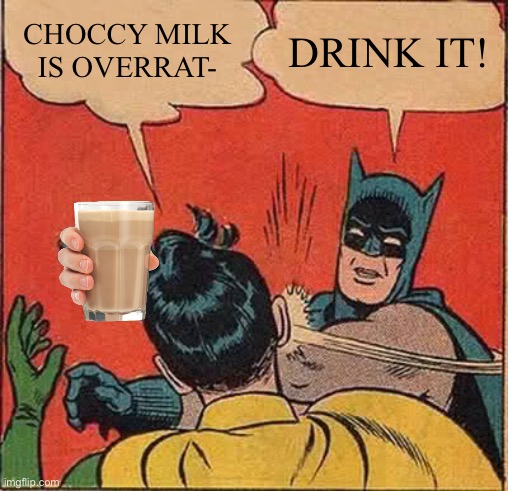 Go choccy gang | CHOCCY MILK IS OVERRAT-; DRINK IT! | image tagged in memes,batman slapping robin | made w/ Imgflip meme maker