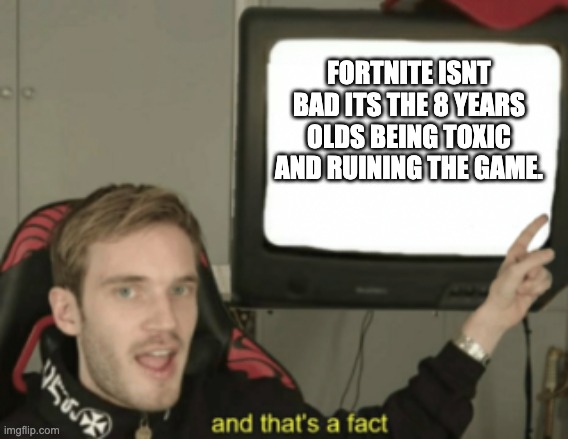 Yeah true | FORTNITE ISNT BAD ITS THE 8 YEARS OLDS BEING TOXIC AND RUINING THE GAME. | image tagged in and that's a fact | made w/ Imgflip meme maker