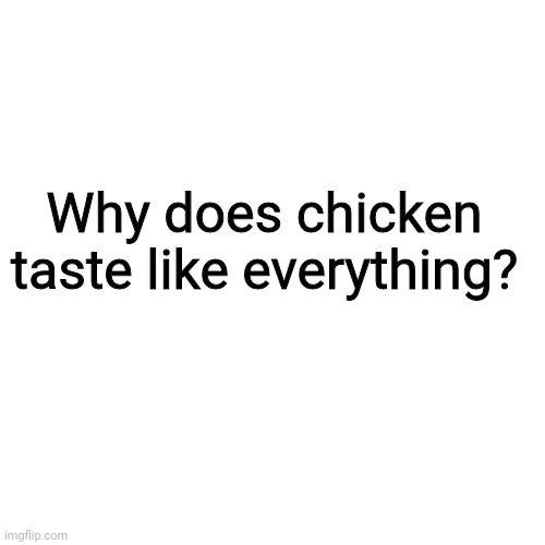 Chicken | Why does chicken taste like everything? | image tagged in memes,blank transparent square,chicken | made w/ Imgflip meme maker