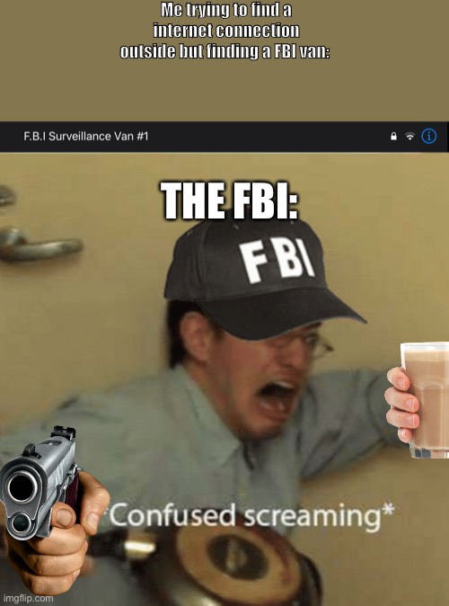Oops... | Me trying to find a internet connection outside but finding a FBI van:; THE FBI: | image tagged in fbi,internet,wifi,choccy milk,gun,confused screaming | made w/ Imgflip meme maker