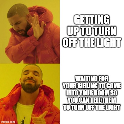 Still waiting... | GETTING UP TO TURN OFF THE LIGHT; WAITING FOR YOUR SIBLING TO COME INTO YOUR ROOM SO YOU CAN TELL THEM TO TURN OFF THE LIGHT | image tagged in drake blank | made w/ Imgflip meme maker