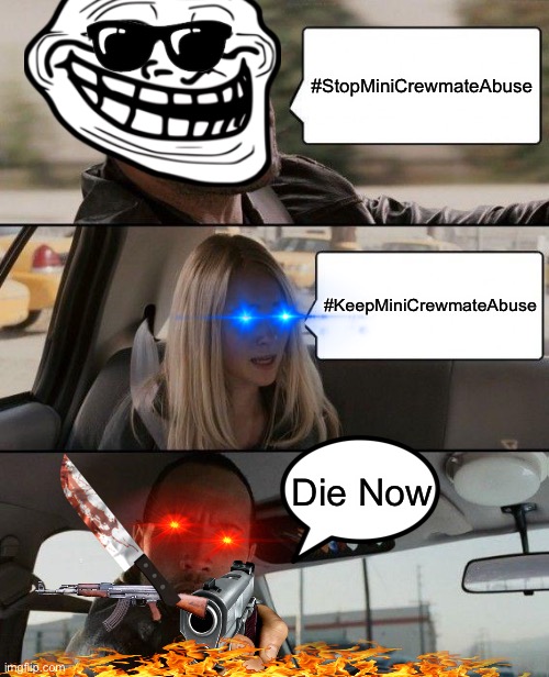 #WhateverMiniCrewmateAbuse | #StopMiniCrewmateAbuse; #KeepMiniCrewmateAbuse; Die Now | image tagged in memes,the rock driving | made w/ Imgflip meme maker