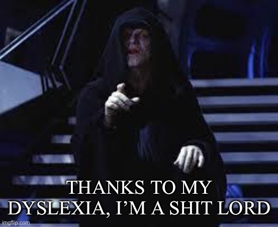 Dyslexia strikes back | THANKS TO MY DYSLEXIA, I’M A SHIT LORD | image tagged in emperor palpatine,sith lord,funny memes | made w/ Imgflip meme maker