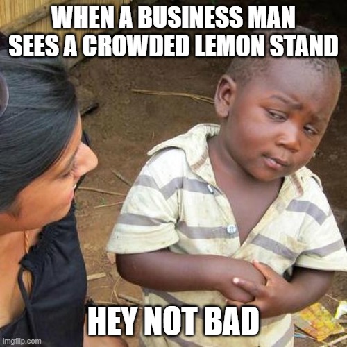 A Kid Business Man | WHEN A BUSINESS MAN SEES A CROWDED LEMON STAND; HEY NOT BAD | image tagged in memes,third world skeptical kid | made w/ Imgflip meme maker