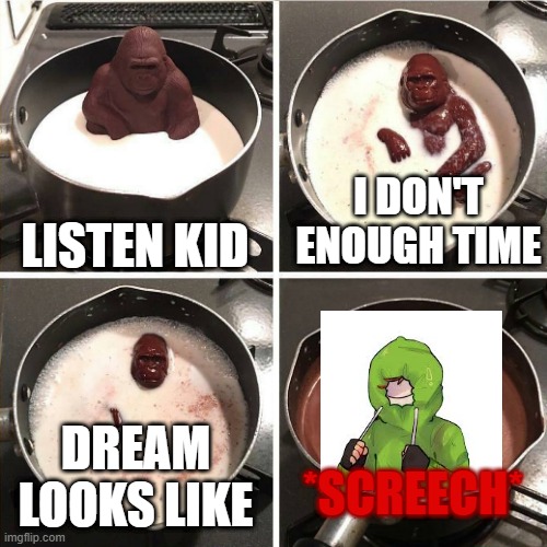 NOOOO DREAMMMM | I DON'T ENOUGH TIME; LISTEN KID; DREAM LOOKS LIKE; *SCREECH* | image tagged in chocolate gorilla | made w/ Imgflip meme maker