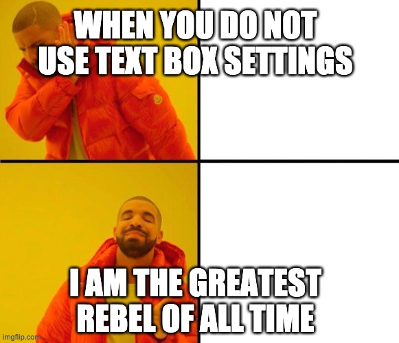 drake meme | WHEN YOU DO NOT USE TEXT BOX SETTINGS I AM THE GREATEST REBEL OF ALL TIME | image tagged in drake meme | made w/ Imgflip meme maker