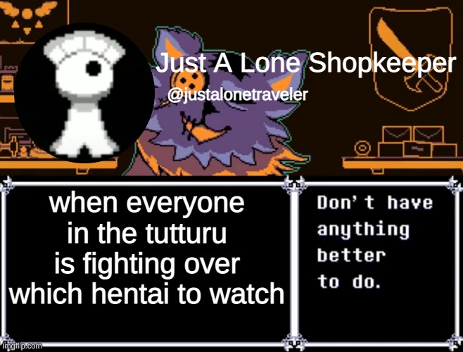 Just A Lone Shopkeeper | when everyone in the tutturu is fighting over which hentai to watch | image tagged in just a lone shopkeeper | made w/ Imgflip meme maker